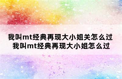 我叫mt经典再现大小姐关怎么过 我叫mt经典再现大小姐怎么过